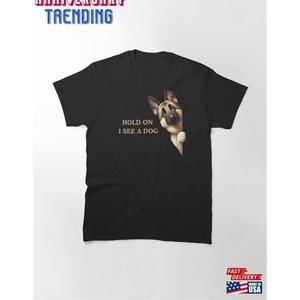 Hold On I See A Dog German Shepherd Classic Tshirt